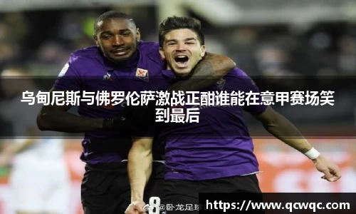 乌甸尼斯与佛罗伦萨激战正酣谁能在意甲赛场笑到最后