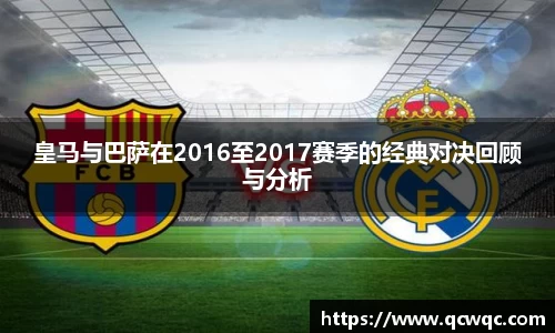 皇马与巴萨在2016至2017赛季的经典对决回顾与分析